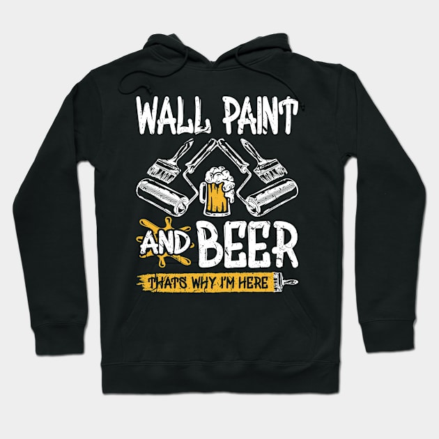 Wall Paint And Beer Thats Why I'm Here Funny Painter Hoodie by Humbas Fun Shirts